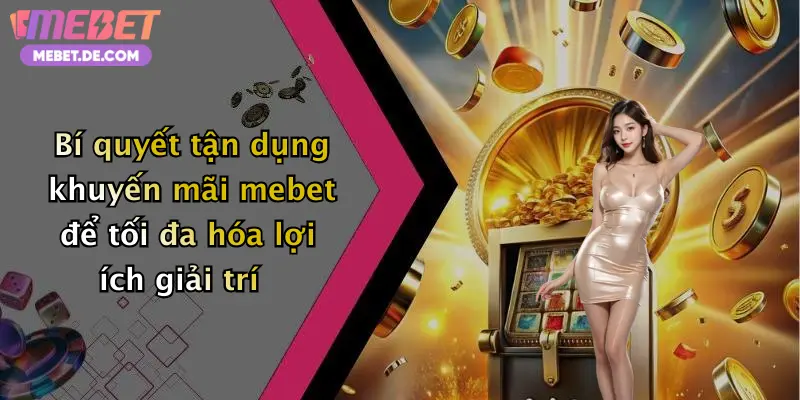 Bí quyết tận dụng khuyến mãi mebet để tối đa hóa lợi ích giải trí