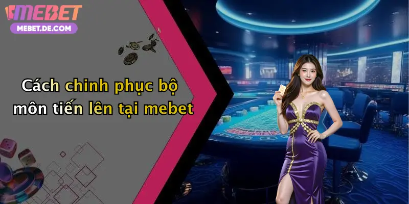 Cách chinh phục bộ môn tiến lên tại mebet