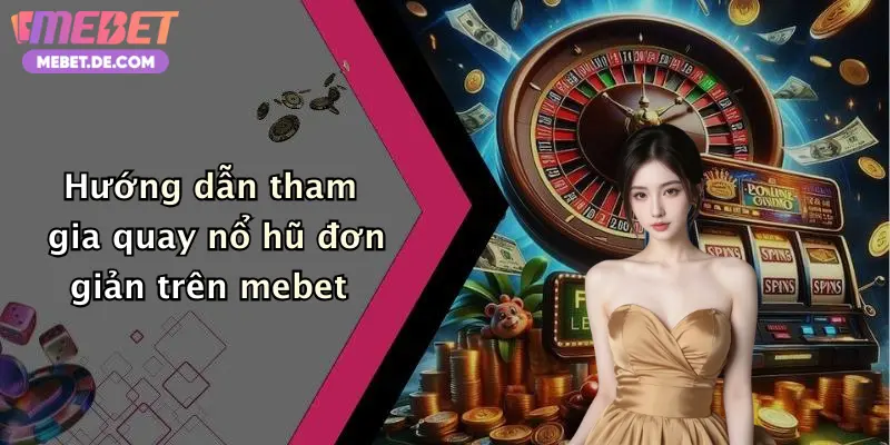 Hướng dẫn tham gia quay nổ hũ đơn giản trên mebet