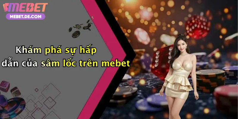 Khám phá sự hấp dẫn của sâm lốc trên mebet