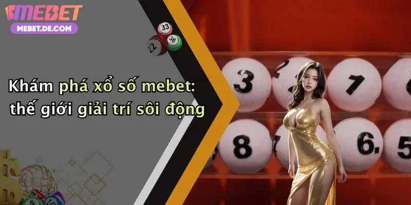 Khám phá xổ số mebet: thế giới giải trí sôi động