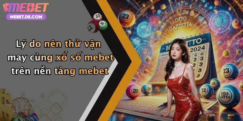 Lý do nên thử vận may cùng xổ số mebet trên nền tảng mebet