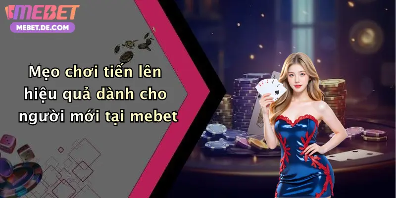 Mẹo chơi tiến lên hiệu quả dành cho người mới tại mebet