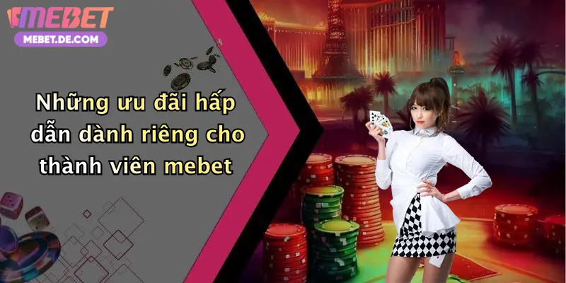 Những ưu đãi hấp dẫn dành riêng cho thành viên mebet