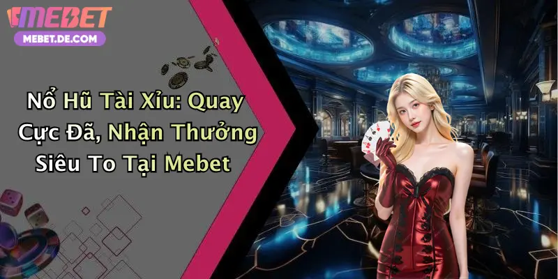 Nổ Hũ Tài Xỉu: Quay Cực Đã, Nhận Thưởng Siêu To Tại Mebet