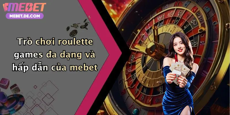 Trò chơi roulette games đa dạng và hấp dẫn của mebet